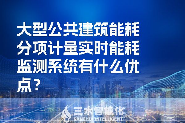 大型公共建筑能耗分項計量實時能耗監(jiān)測系統(tǒng)有什么優(yōu)點？.jpg