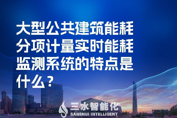 大型公共建筑能耗分項(xiàng)計(jì)量實(shí)時(shí)能耗監(jiān)測(cè)系統(tǒng)的特點(diǎn)是什么？