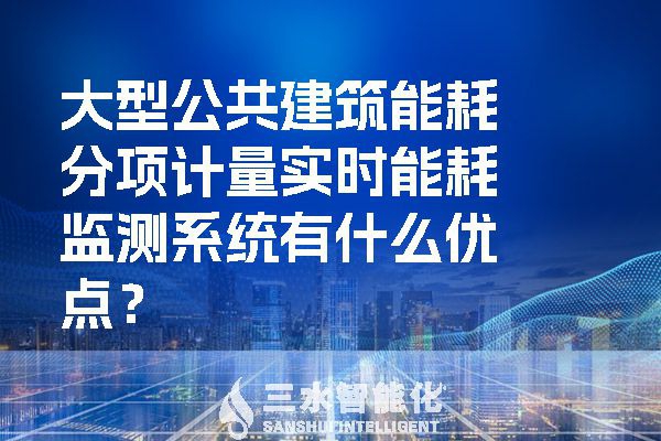 大型公共建筑能耗分項計量實時能耗監(jiān)測系統(tǒng)有什么優(yōu)點(diǎn)？