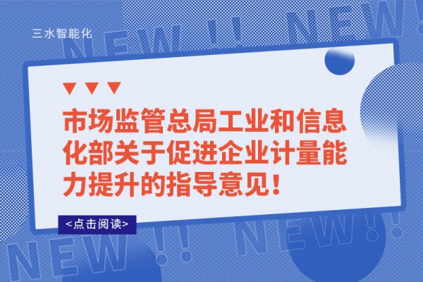 市場監(jiān)管總局工業(yè)和信息化部關于促進企業(yè)計量能力提升的指導意見！