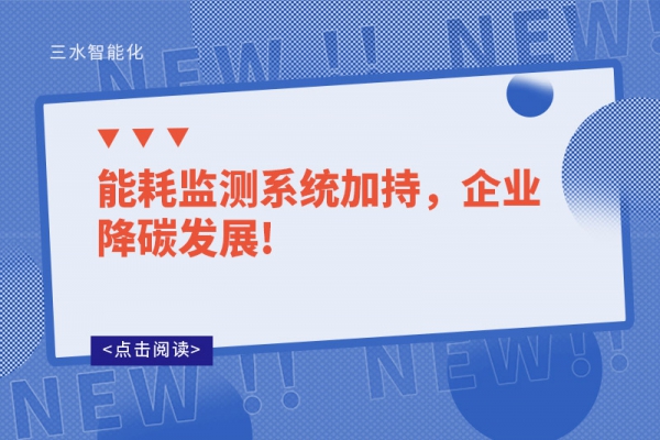 能耗監(jiān)測系統(tǒng)加持，企業(yè)降碳發(fā)展!