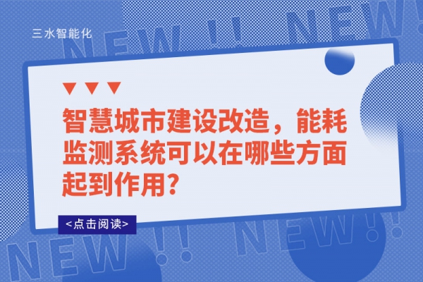 智慧城市建設(shè)改造，能耗監(jiān)測系統(tǒng)可以在哪些方面起到作用?