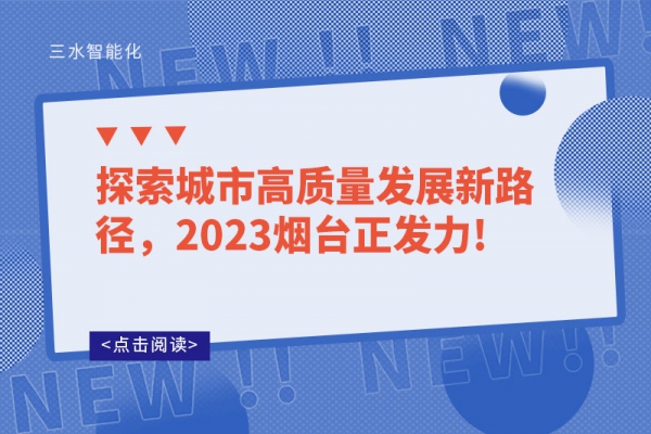 探索城市高質(zhì)量發(fā)展新路徑，2023煙臺(tái)正發(fā)力!