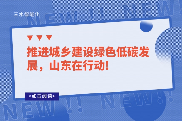 推進(jìn)城鄉(xiāng)建設(shè)綠色低碳發(fā)展，山東在行動(dòng)!