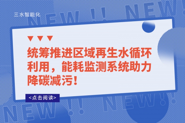 統(tǒng)籌推進(jìn)區(qū)域再生水循環(huán)利用，能耗監(jiān)測(cè)系統(tǒng)助力降碳減污！