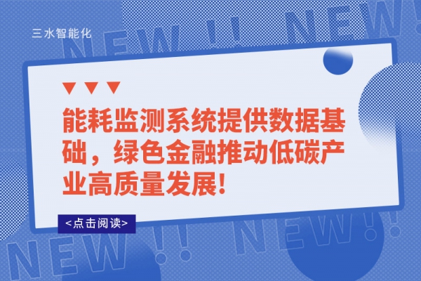 能耗監(jiān)測系統(tǒng)提供數(shù)據(jù)基礎(chǔ)，綠色金融推動(dòng)低碳產(chǎn)業(yè)高質(zhì)量發(fā)展!