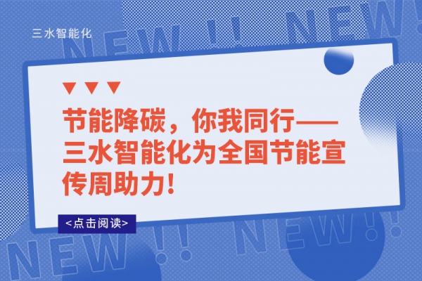 節(jié)能降碳，你我同行——三水智能化為全國節(jié)能宣傳周助力!