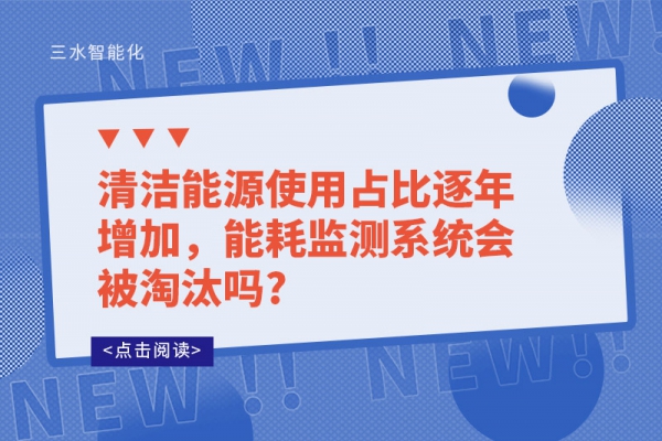 清潔能源使用占比逐年增加，能耗監(jiān)測系統(tǒng)會被淘汰嗎?