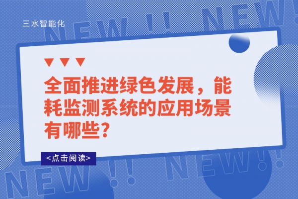 全面推進綠色發(fā)展，能耗監(jiān)測系統(tǒng)的應(yīng)用場景有哪些?