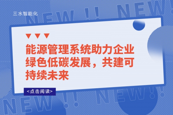 能源管理系統(tǒng)助力企業(yè)綠色低碳發(fā)展，共建可持續(xù)未來